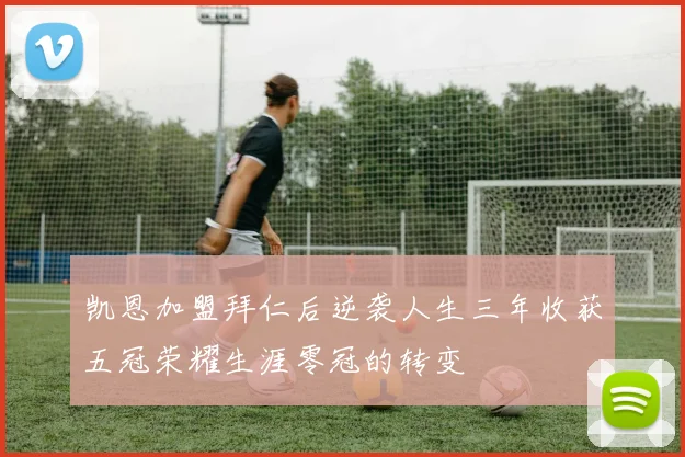 凯恩加盟拜仁后逆袭人生三年收获五冠荣耀生涯零冠的转变