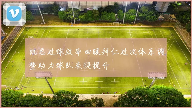 凯恩进球效率回暖拜仁进攻体系调整助力球队表现提升